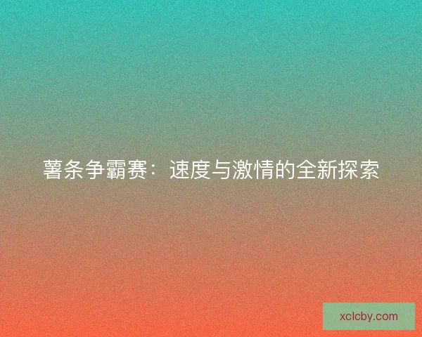 薯条争霸赛：速度与激情的全新探索