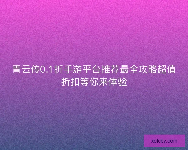 青云传0.1折手游平台推荐最全攻略超值折扣等你来体验