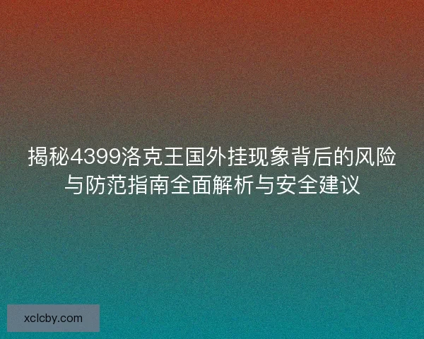 揭秘4399洛克王国外挂现象背后的风险与防范指南全面解析与安全建议