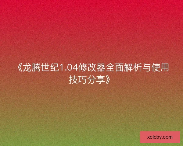 《龙腾世纪1.04修改器全面解析与使用技巧分享》