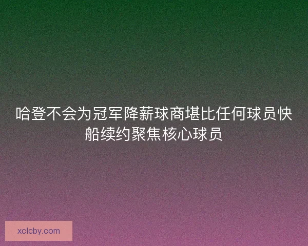 哈登不会为冠军降薪球商堪比任何球员快船续约聚焦核心球员