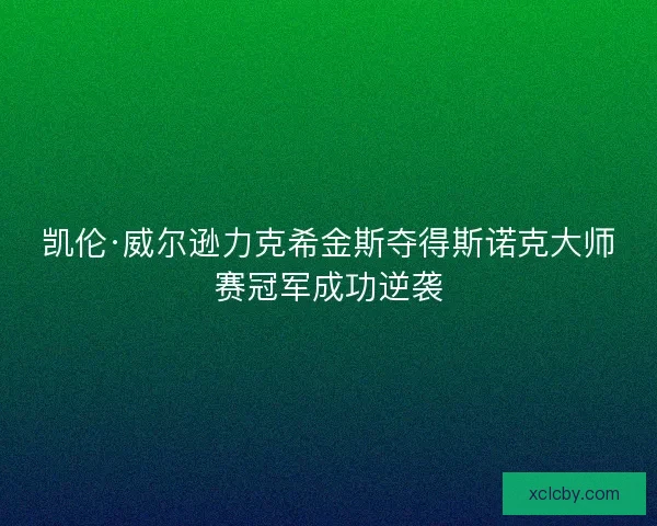 凯伦·威尔逊力克希金斯夺得斯诺克大师赛冠军成功逆袭 凯伦·威尔逊力克希金斯夺得斯诺克大师赛冠军成功逆袭