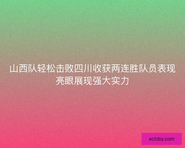 山西队轻松击败四川收获两连胜队员表现亮眼展现强大实力