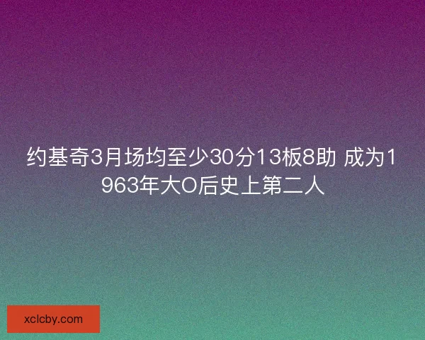 约基奇3月场均至少30分13板8助 成为1963年大O后史上第二人